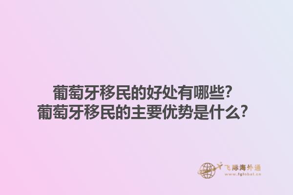 葡萄牙移民的好处有哪些？葡萄牙移民的主要优势是什么？1.jpg