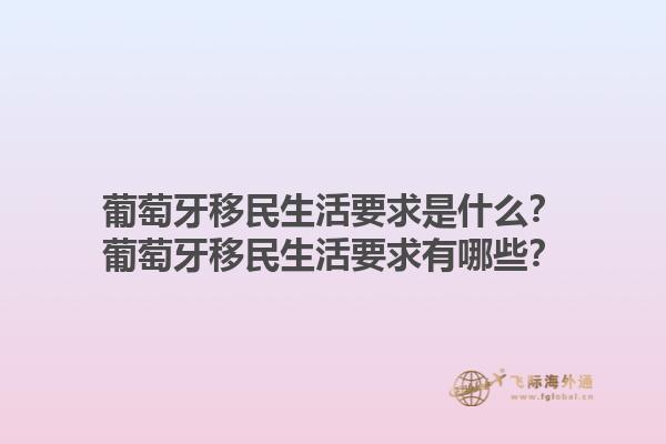 葡萄牙移民生活要求是什么？葡萄牙移民生活要求有哪些？1.jpg
