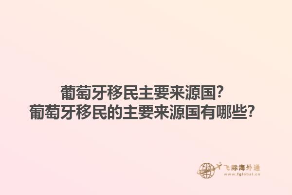 葡萄牙移民主要来源国？葡萄牙移民的主要来源国有哪些？1.jpg