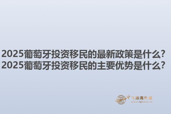 2025葡萄牙投资移民的最新政策是什么？2025葡萄牙投资移民的主要优势是什么？1.jpg