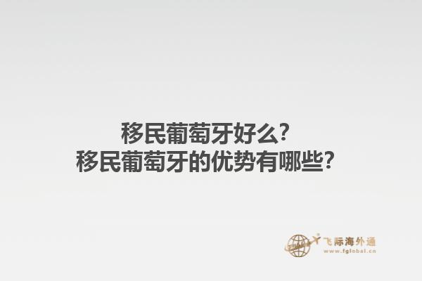 移民葡萄牙好么？移民葡萄牙的优势有哪些？1.jpg