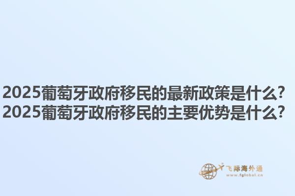 2025葡萄牙政府移民的最新政策是什么？2025葡萄牙政府移民的主要优势是什么？1.jpg