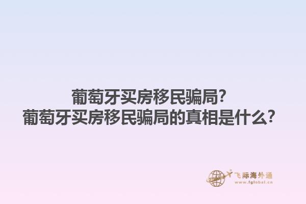 葡萄牙买房移民骗局？葡萄牙买房移民骗局的真相是什么？1.jpg