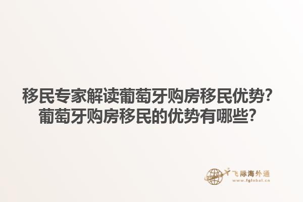 移民专家解读葡萄牙购房移民优势？葡萄牙购房移民的优势有哪些？