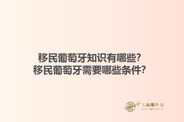 移民葡萄牙知识有哪些？移民葡萄牙需要哪些条件？1.jpg