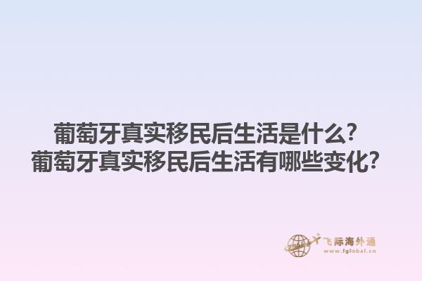 葡萄牙真实移民后生活是什么？葡萄牙真实移民后生活有哪些变化？1.jpg