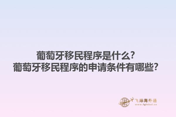 葡萄牙移民程序是什么？葡萄牙移民程序的申请条件有哪些？1.jpg