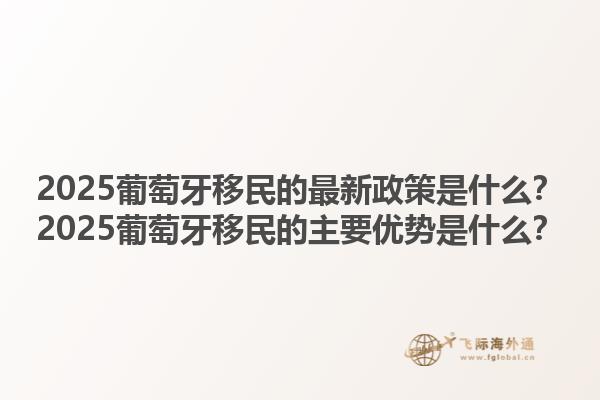 2025葡萄牙移民的最新政策是什么？2025葡萄牙移民的主要优势是什么？1.jpg
