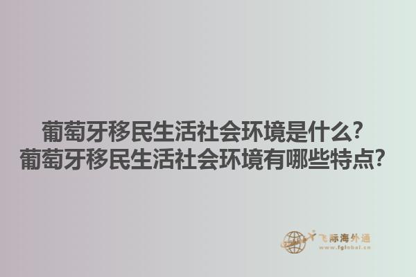 葡萄牙移民生活社会环境是什么？葡萄牙移民生活社会环境有哪些特点？1.jpg