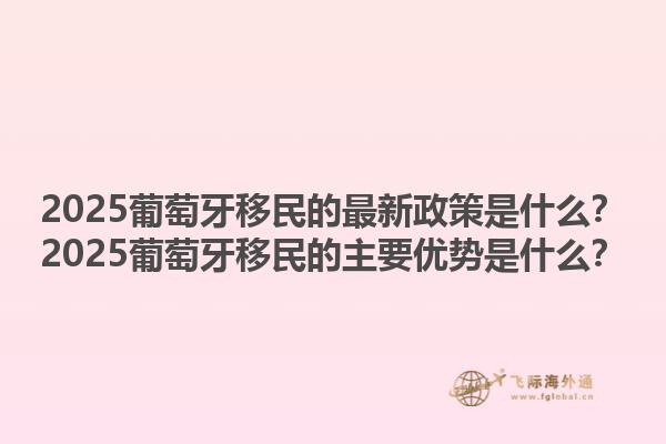 2025葡萄牙移民的最新政策是什么？2025葡萄牙移民的主要优势是什么？1.jpg