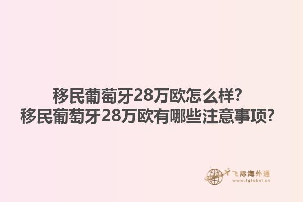 移民葡萄牙28万欧怎么样？移民葡萄牙28万欧有哪些注意事项？1.jpg