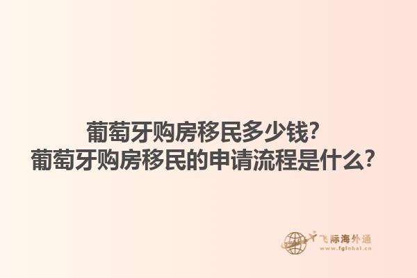 葡萄牙购房移民多少钱？葡萄牙购房移民的申请流程是什么？1.jpg