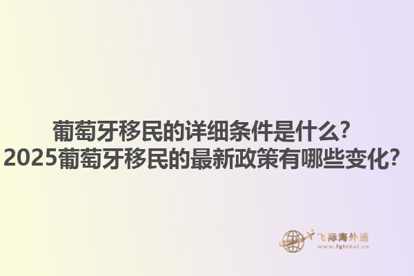 葡萄牙移民的详细条件是什么？2025葡萄牙移民的最新政策有哪些变化？1.jpg