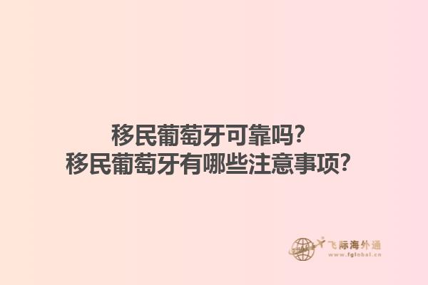 移民葡萄牙可靠吗？移民葡萄牙有哪些注意事项？1.jpg
