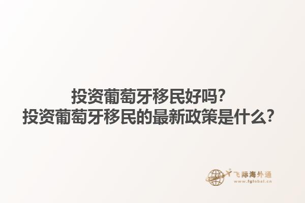 投资葡萄牙移民好吗？投资葡萄牙移民的最新政策是什么？1.jpg