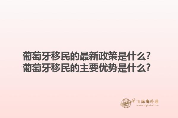 葡萄牙移民的最新政策是什么？葡萄牙移民的主要优势是什么？1.jpg