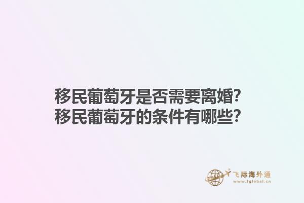 移民葡萄牙是否需要离婚？移民葡萄牙的条件有哪些？1.jpg