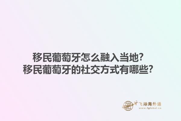 移民葡萄牙怎么融入当地？移民葡萄牙的社交方式有哪些？1.jpg
