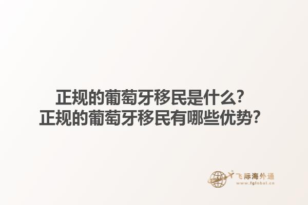 正规的葡萄牙移民是什么？正规的葡萄牙移民有哪些优势？1.jpg