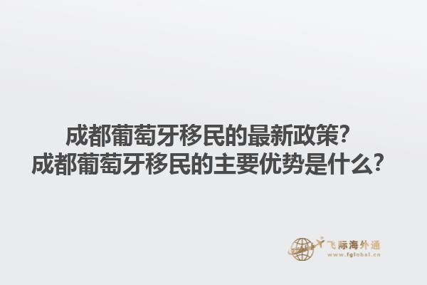 成都葡萄牙移民的最新政策？成都葡萄牙移民的主要优势是什么？1.jpg