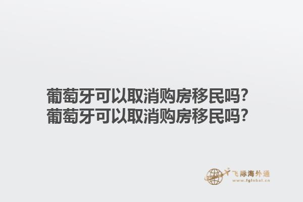 葡萄牙可以取消购房移民吗？葡萄牙可以取消购房移民吗？1.jpg