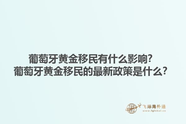 葡萄牙黄金移民有什么影响？葡萄牙黄金移民的最新政策是什么？1.jpg