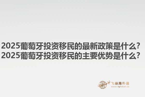 2025葡萄牙投资移民的最新政策是什么？2025葡萄牙投资移民的主要优势是什么？1.jpg