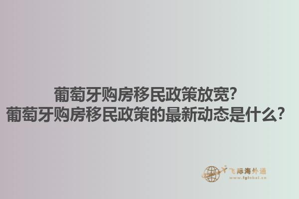 葡萄牙购房移民政策放宽？葡萄牙购房移民政策的最新动态是什么？1.jpg