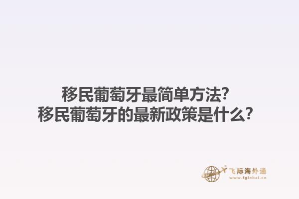 移民葡萄牙最简单方法？移民葡萄牙的最新政策是什么？