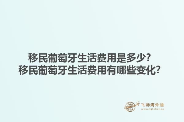 移民葡萄牙生活费用是多少？移民葡萄牙生活费用有哪些变化？