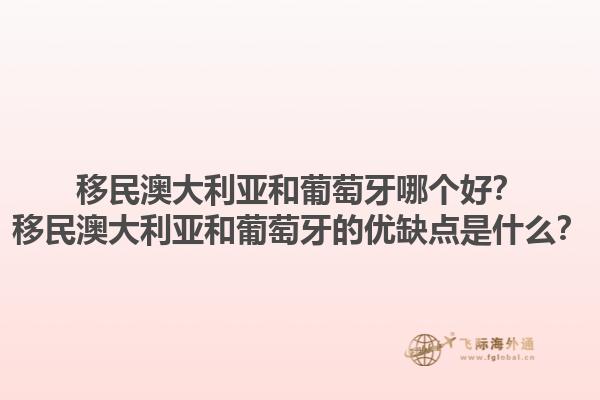 移民澳大利亚和葡萄牙哪个好？移民澳大利亚和葡萄牙的优缺点是什么？