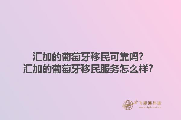 汇加的葡萄牙移民可靠吗？汇加的葡萄牙移民服务怎么样？1.jpg