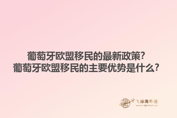 葡萄牙欧盟移民的最新政策？葡萄牙欧盟移民的主要优势是什么？1.jpg