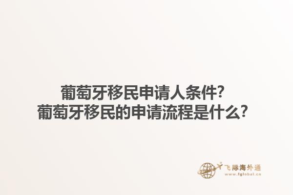 葡萄牙移民申请人条件？葡萄牙移民的申请流程是什么？1.jpg