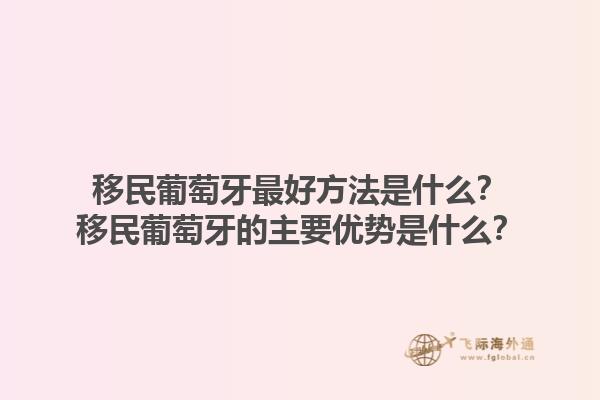 移民葡萄牙最好方法是什么？移民葡萄牙的主要优势是什么？1.jpg