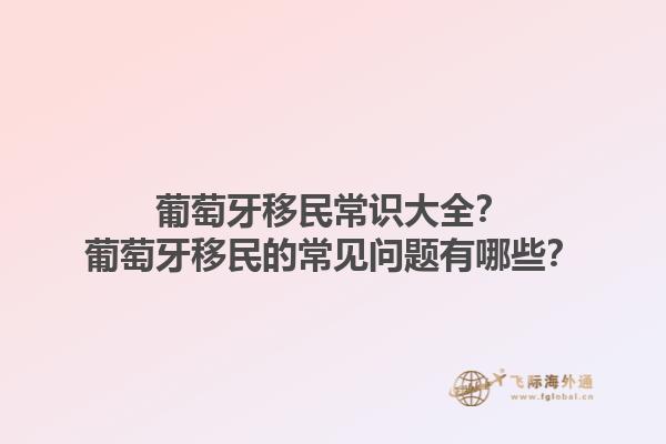 葡萄牙移民常识大全？葡萄牙移民的常见问题有哪些？1.jpg