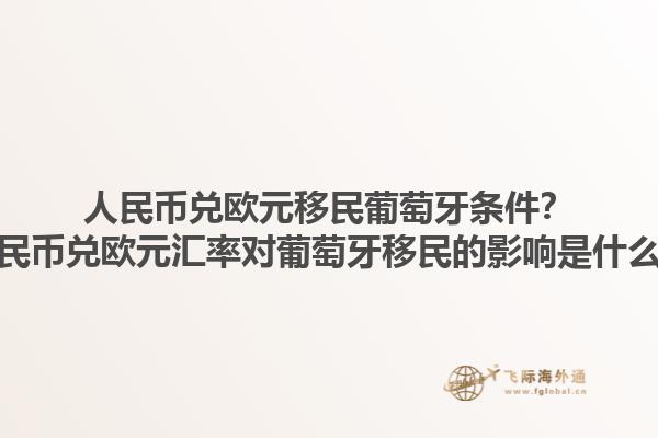 人民币兑欧元移民葡萄牙条件？人民币兑欧元汇率对葡萄牙移民的影响是什么？1.jpg