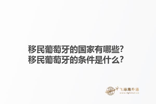 移民葡萄牙的国家有哪些？移民葡萄牙的条件是什么？1.jpg