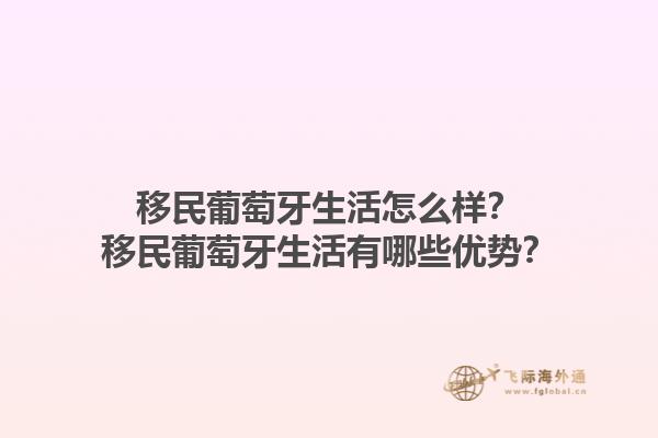移民葡萄牙生活怎么样？移民葡萄牙生活有哪些优势？1.jpg