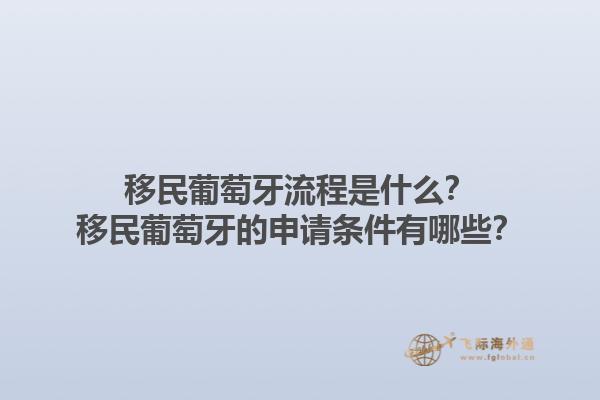 移民葡萄牙流程是什么？移民葡萄牙的申请条件有哪些？1.jpg