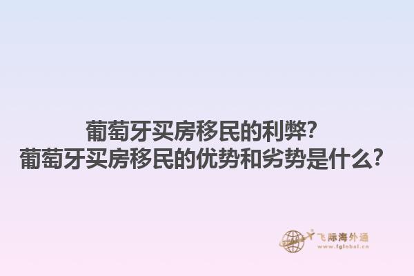 葡萄牙买房移民的利弊？葡萄牙买房移民的优势和劣势是什么？1.jpg
