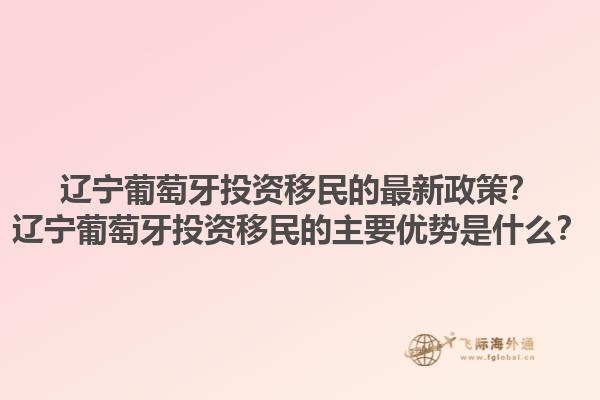 辽宁葡萄牙投资移民的最新政策？辽宁葡萄牙投资移民的主要优势是什么？1.jpg