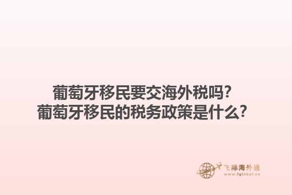 葡萄牙移民要交海外税吗？葡萄牙移民的税务政策是什么？1.jpg