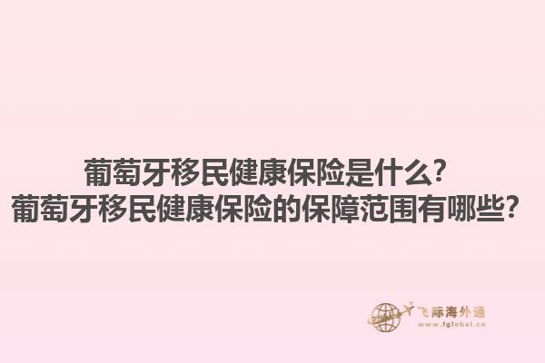 葡萄牙移民健康保险是什么？葡萄牙移民健康保险的保障范围有哪些？1.jpg