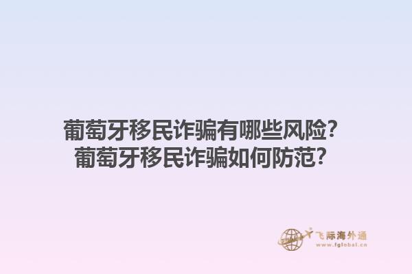 葡萄牙移民诈骗有哪些风险？葡萄牙移民诈骗如何防范？1.jpg