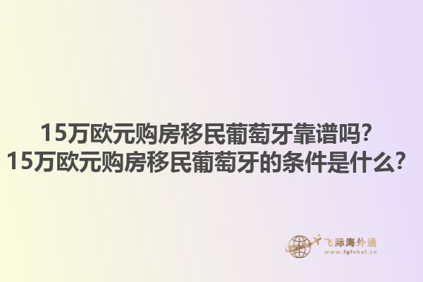 15万欧元购房移民葡萄牙靠谱吗？15万欧元购房移民葡萄牙的条件是什么？1.jpg