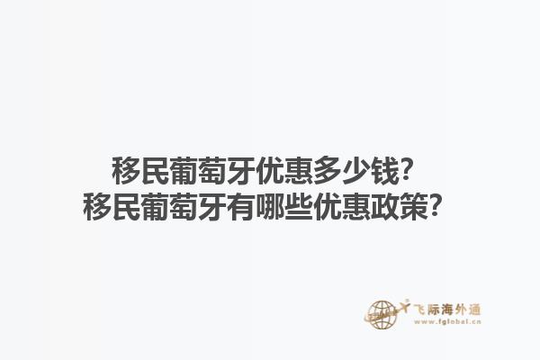 移民葡萄牙优惠多少钱？移民葡萄牙有哪些优惠政策？1.jpg