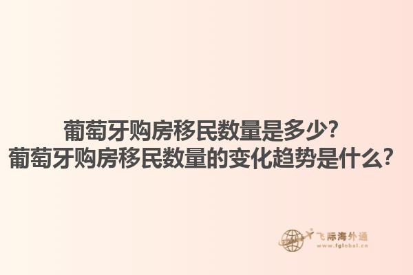 葡萄牙购房移民数量是多少？葡萄牙购房移民数量的变化趋势是什么？1.jpg