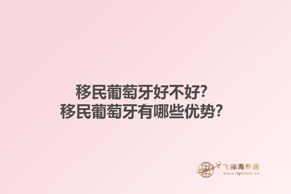 移民葡萄牙好不好？移民葡萄牙有哪些优势？1.jpg
