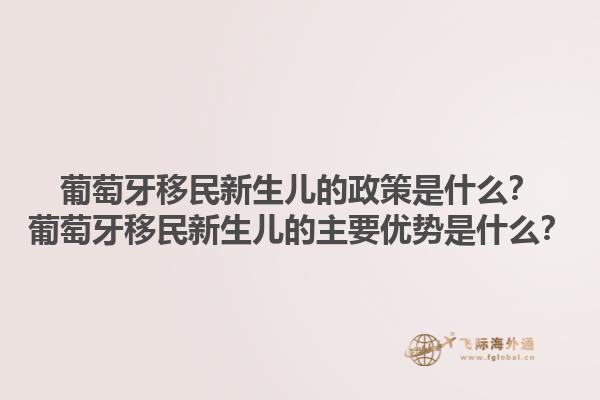 葡萄牙移民新生儿的政策是什么？葡萄牙移民新生儿的主要优势是什么？1.jpg